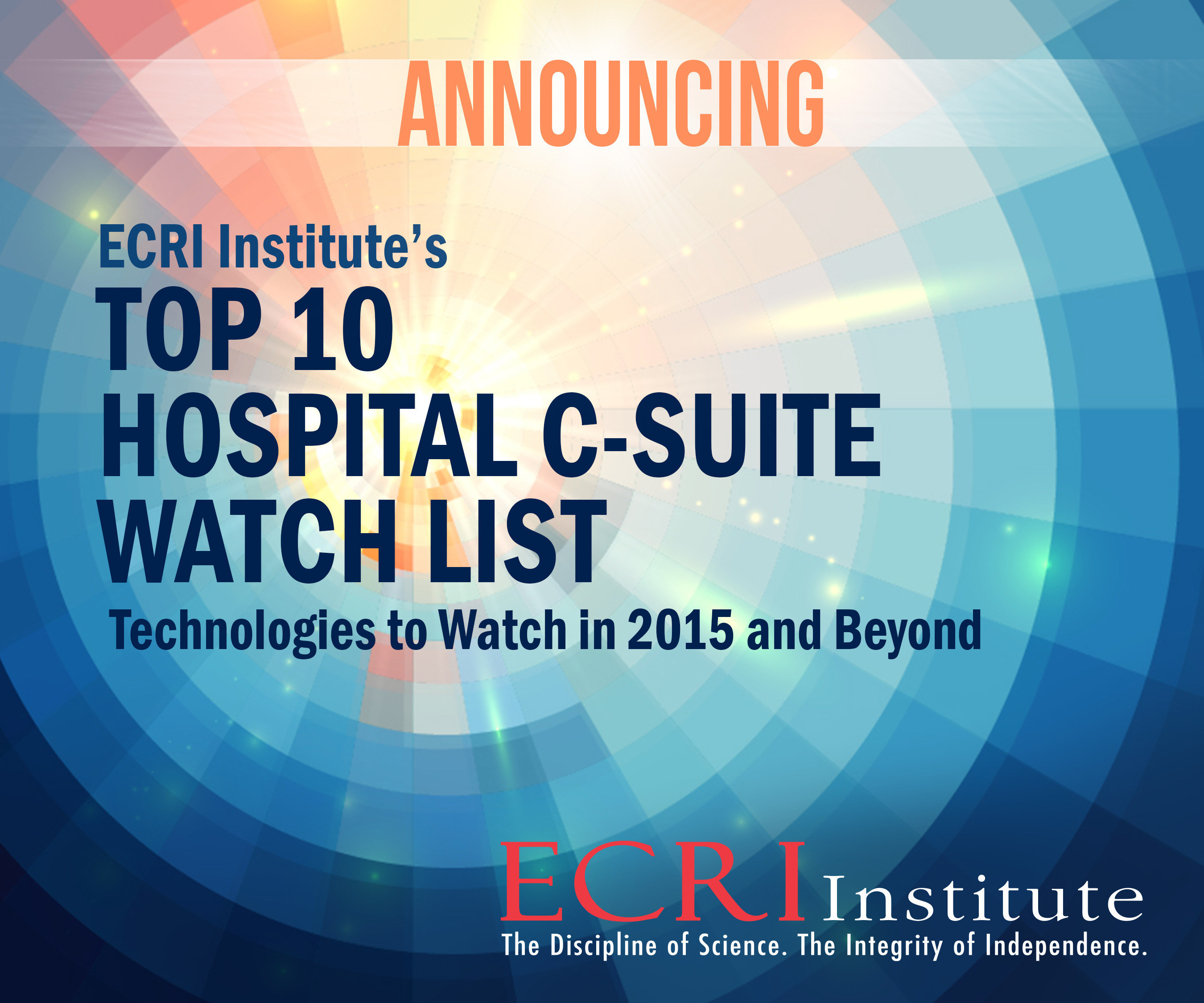 ECRI Institute's 2015 Top 10 Hospital C-Suite Watch List, available as a free public service, answers key questions on new and emerging health technologies that potentially provide new ways to treat patients, improve care, and reduce costs. Download now at www.ecri.org/2015watchlist.