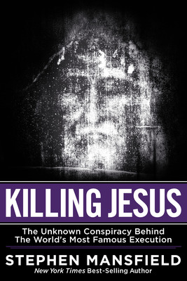 Stephen Mansfield's Killing Jesus (Worthy Publishing) Available For Review Now via Electronic Galley, www.KillingJesus.com Launches March 11