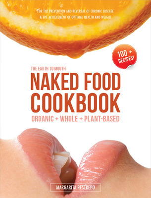 Just in Time for the Holidays: Whole Food, Plant-Based Diet Advocate Margarita Restrepo Announces 'The Naked Food Cookbook,' Kicking Off the Earth-to-Mouth Movement with Collection of Delicious New Recipes
