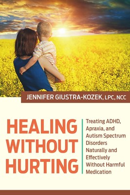 Healing Without Hurting: Treating ADHD, Apraxia and Autism Spectrum Disorders Naturally and Effectively without Harmful Medication