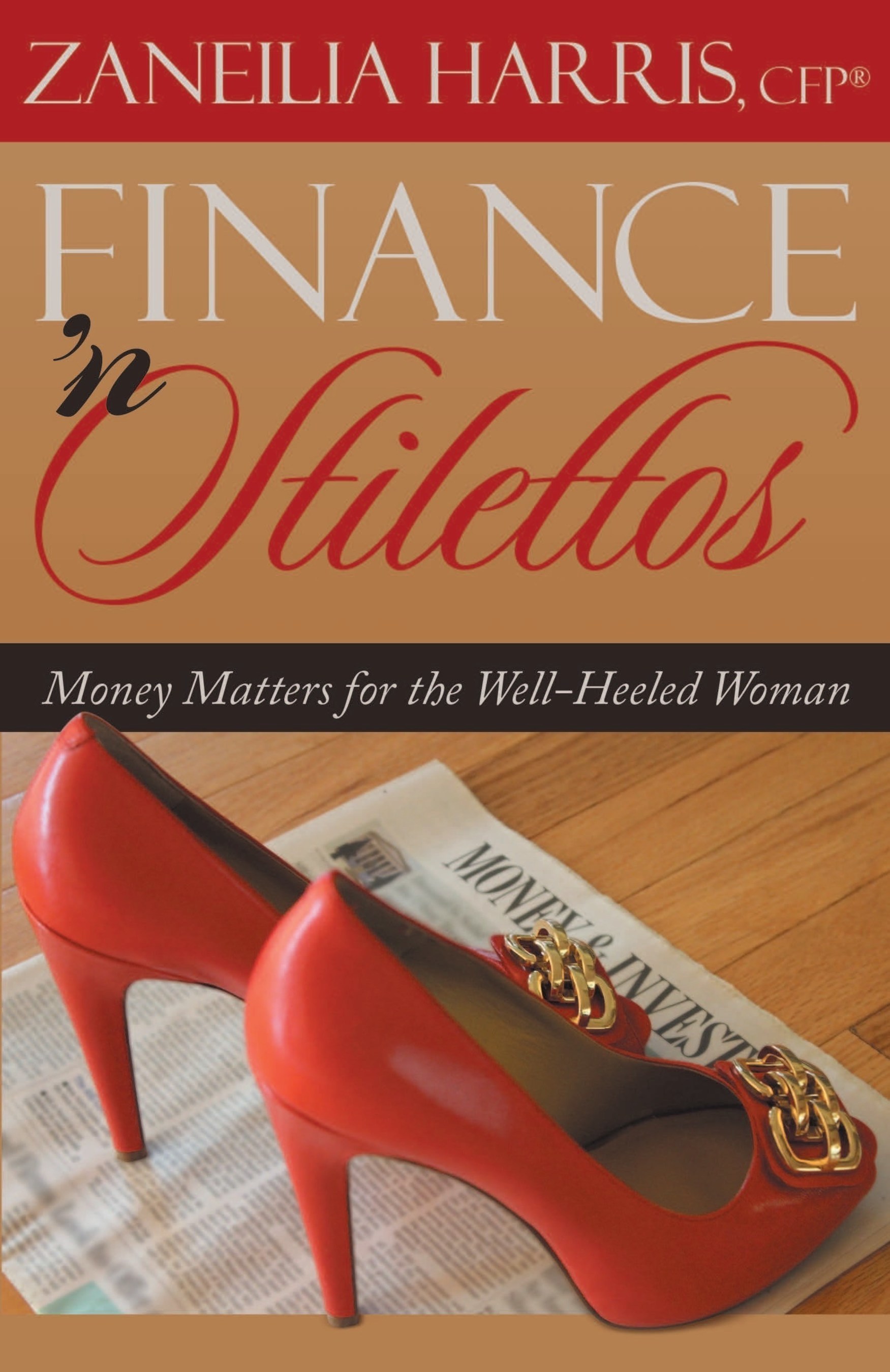 Finance 'n Stilettos: Money Matters for the Well-Heeled Woman by Zaneilia Harris, president of Harris and Harris Wealth Management Group