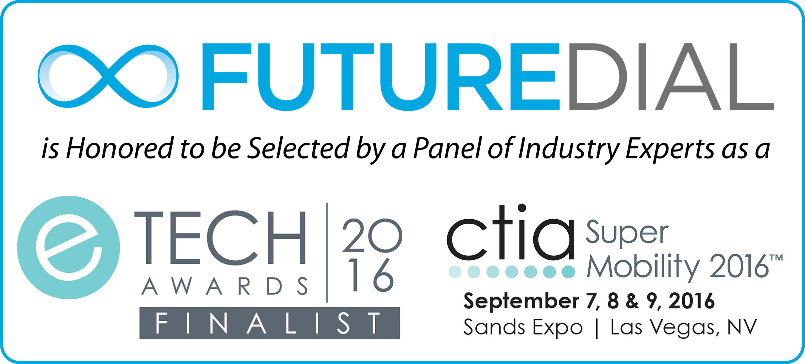 FutureDial's Lean One-Touch(TM) solution has been selected as a finalist in the Everything Industrial & Enterprise category for "Best in Mobility Management Solutions" in the 2016 CTIA eTECH Awards program by a panel of recognized industry experts, media and analysts, who judged hundreds of submissions. Winners will be announced and awarded in a ceremony on the Connected Life and Startup Stage (booth #3715) during CTIA Super Mobility 2016 in Las Vegas on Sept. 8th, 2016 at 2:00pm. FutureDial is excited and honored that its Lean One-Touch product has been recognized by experts as being among the best in the industry.