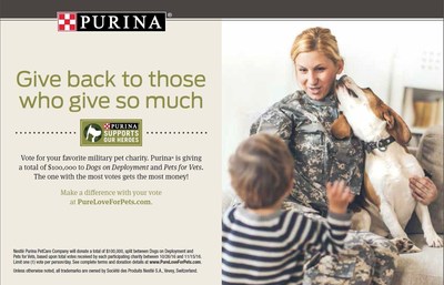 Purina is asking consumers to vote for their favorite military pet charity. Visit PureLoveForPets.com and vote for either Dogs on Deployment or Pets for Vets through November 15. The charity garnering the most votes will receive a $75,000 donation, and the other charity will receive $25,000.